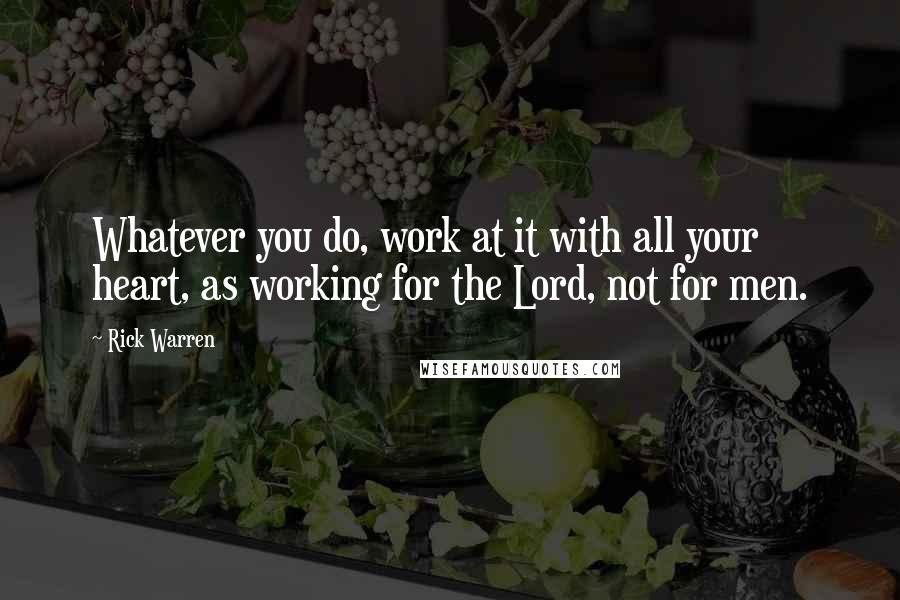 Rick Warren Quotes: Whatever you do, work at it with all your heart, as working for the Lord, not for men.