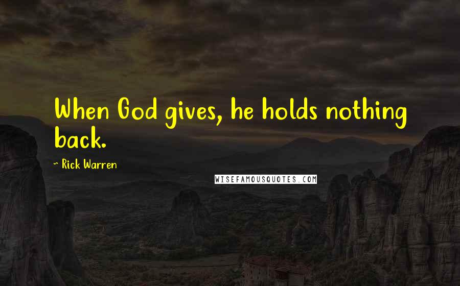 Rick Warren Quotes: When God gives, he holds nothing back.