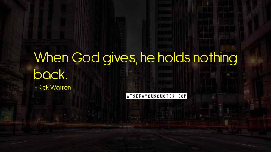 Rick Warren Quotes: When God gives, he holds nothing back.