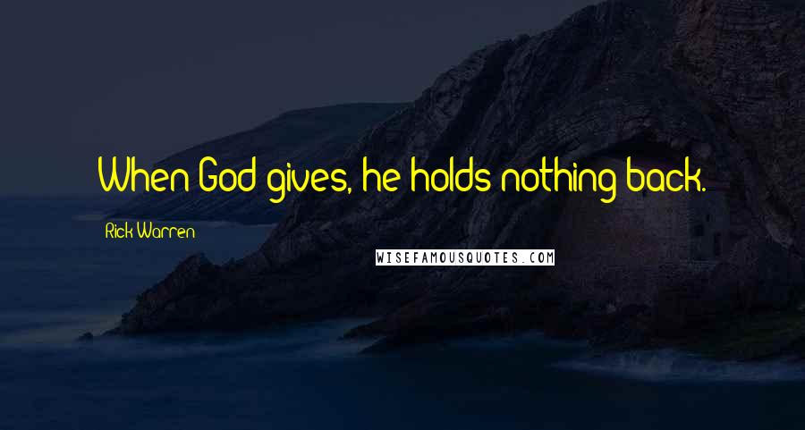 Rick Warren Quotes: When God gives, he holds nothing back.