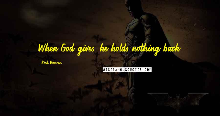 Rick Warren Quotes: When God gives, he holds nothing back.