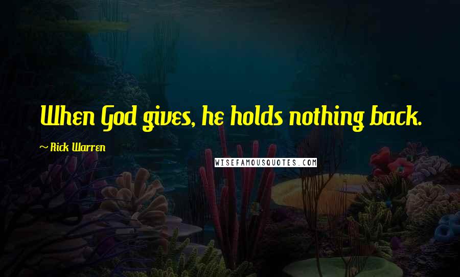 Rick Warren Quotes: When God gives, he holds nothing back.