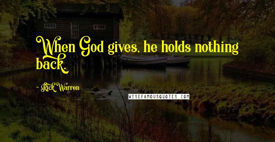 Rick Warren Quotes: When God gives, he holds nothing back.