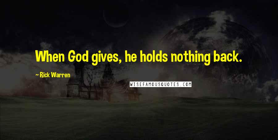 Rick Warren Quotes: When God gives, he holds nothing back.