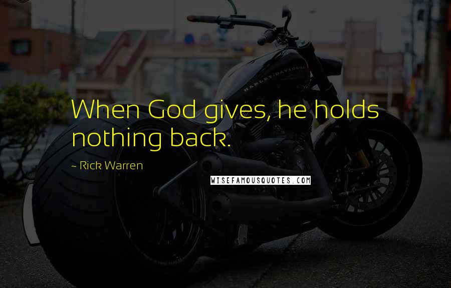 Rick Warren Quotes: When God gives, he holds nothing back.