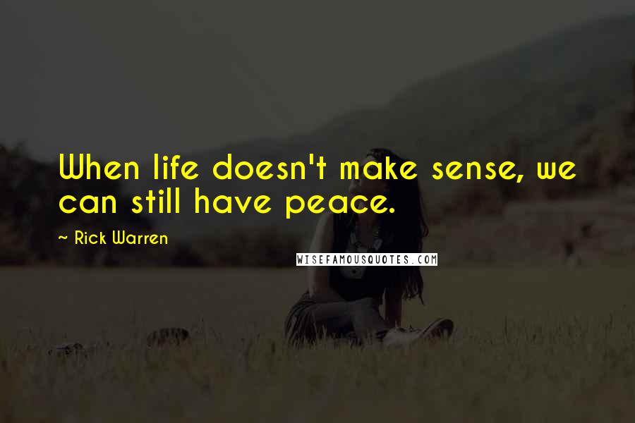 Rick Warren Quotes: When life doesn't make sense, we can still have peace.