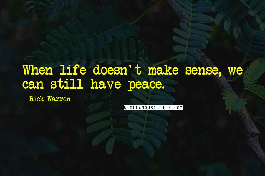 Rick Warren Quotes: When life doesn't make sense, we can still have peace.