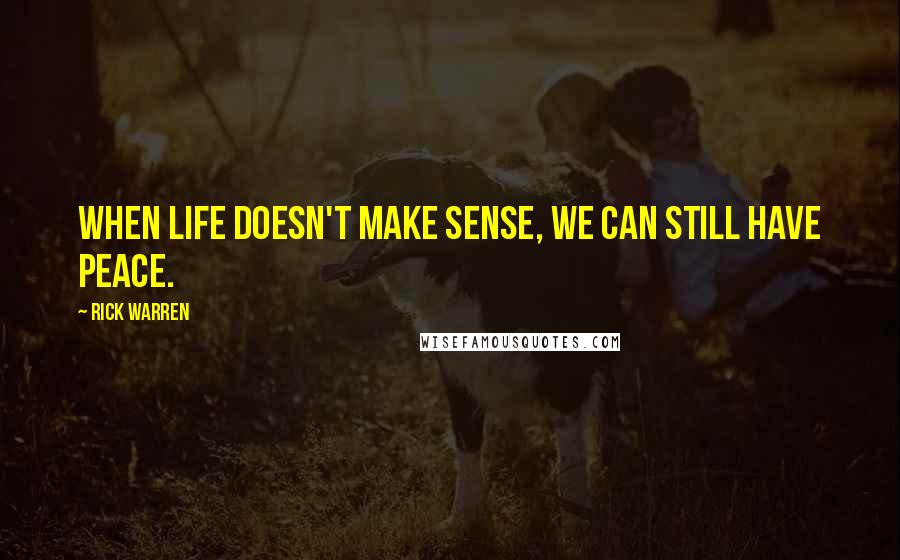 Rick Warren Quotes: When life doesn't make sense, we can still have peace.