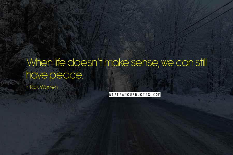 Rick Warren Quotes: When life doesn't make sense, we can still have peace.