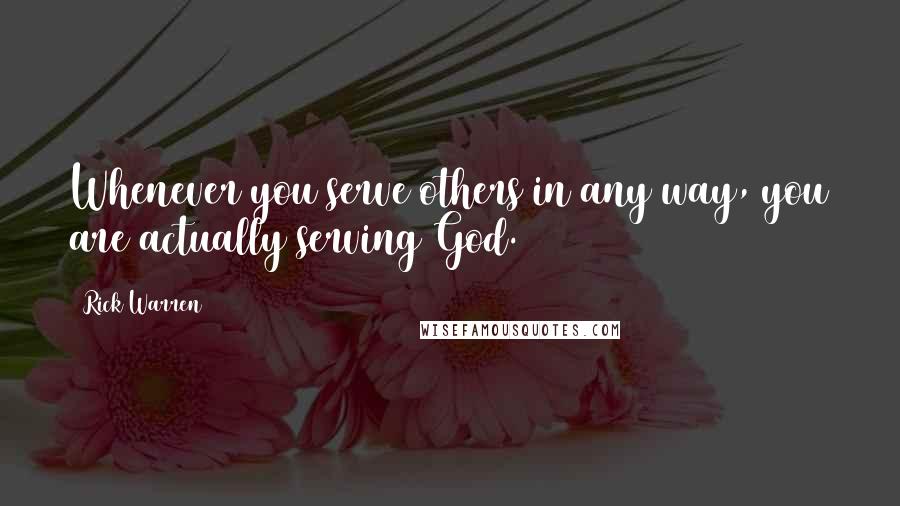 Rick Warren Quotes: Whenever you serve others in any way, you are actually serving God.