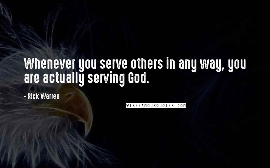 Rick Warren Quotes: Whenever you serve others in any way, you are actually serving God.