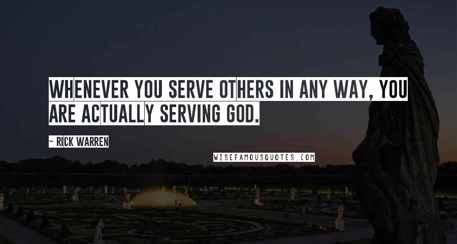 Rick Warren Quotes: Whenever you serve others in any way, you are actually serving God.