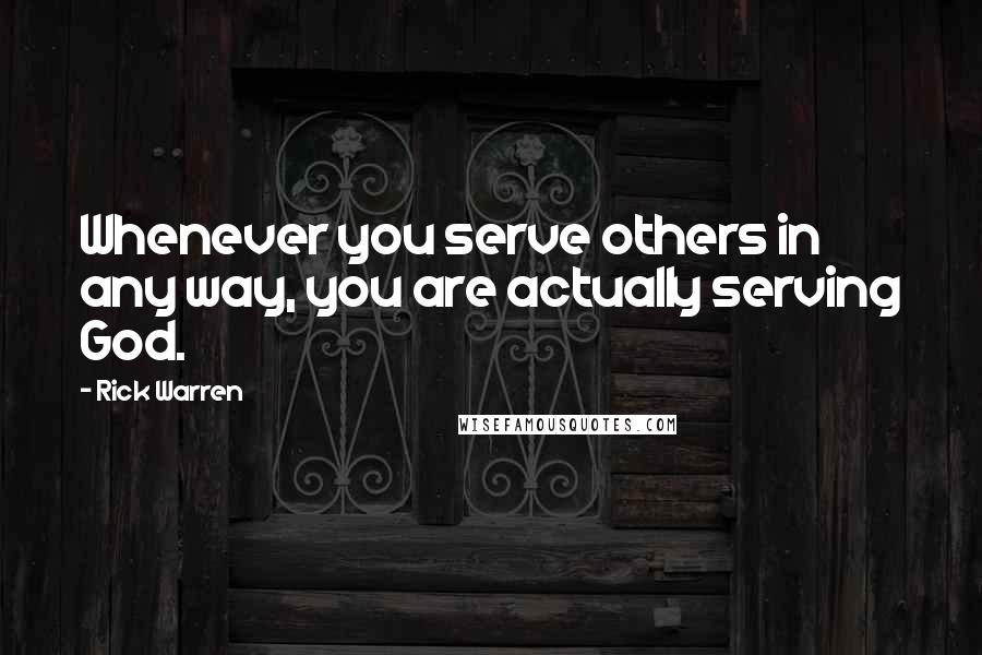 Rick Warren Quotes: Whenever you serve others in any way, you are actually serving God.