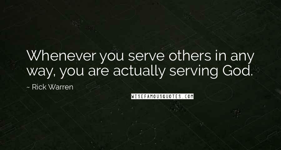Rick Warren Quotes: Whenever you serve others in any way, you are actually serving God.