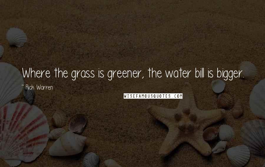 Rick Warren Quotes: Where the grass is greener, the water bill is bigger.