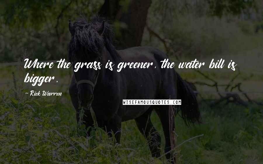Rick Warren Quotes: Where the grass is greener, the water bill is bigger.