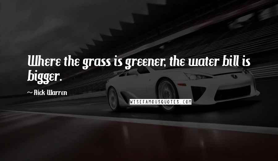 Rick Warren Quotes: Where the grass is greener, the water bill is bigger.