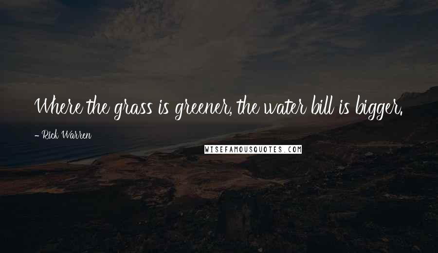 Rick Warren Quotes: Where the grass is greener, the water bill is bigger.