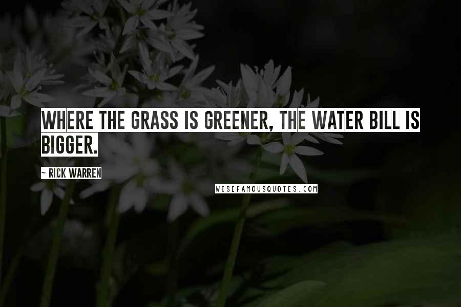 Rick Warren Quotes: Where the grass is greener, the water bill is bigger.