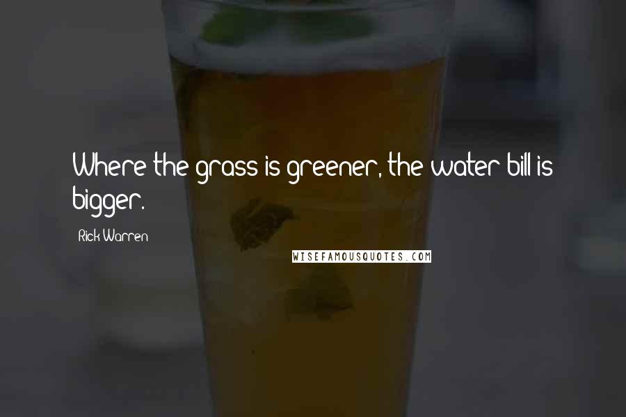 Rick Warren Quotes: Where the grass is greener, the water bill is bigger.
