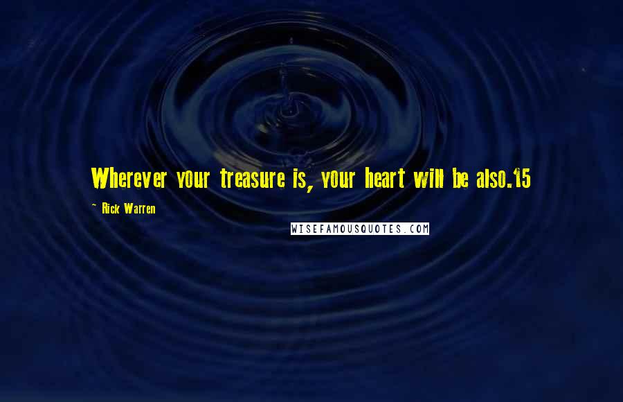 Rick Warren Quotes: Wherever your treasure is, your heart will be also.15