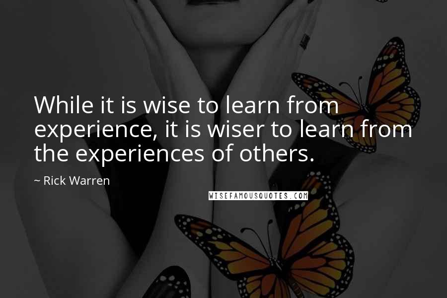 Rick Warren Quotes: While it is wise to learn from experience, it is wiser to learn from the experiences of others.