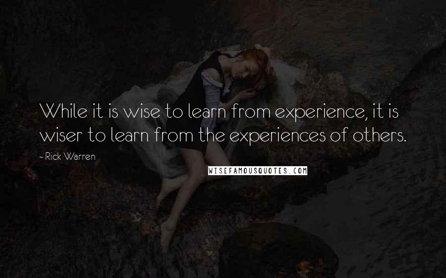 Rick Warren Quotes: While it is wise to learn from experience, it is wiser to learn from the experiences of others.