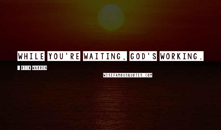 Rick Warren Quotes: While you're waiting, God's working.