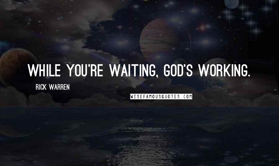 Rick Warren Quotes: While you're waiting, God's working.
