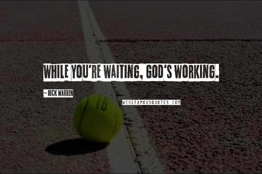 Rick Warren Quotes: While you're waiting, God's working.