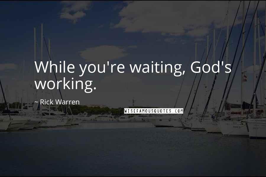 Rick Warren Quotes: While you're waiting, God's working.