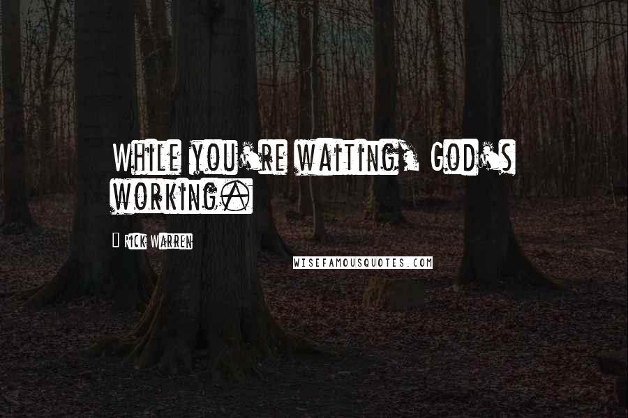 Rick Warren Quotes: While you're waiting, God's working.