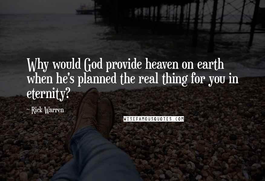 Rick Warren Quotes: Why would God provide heaven on earth when he's planned the real thing for you in eternity?