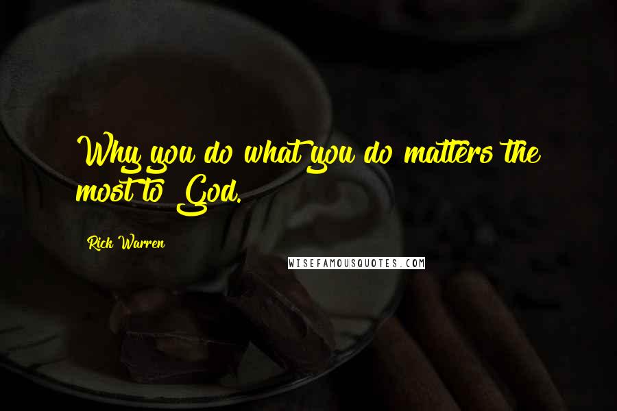 Rick Warren Quotes: Why you do what you do matters the most to God.