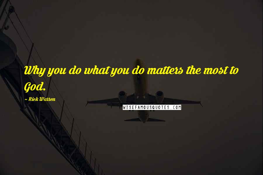 Rick Warren Quotes: Why you do what you do matters the most to God.