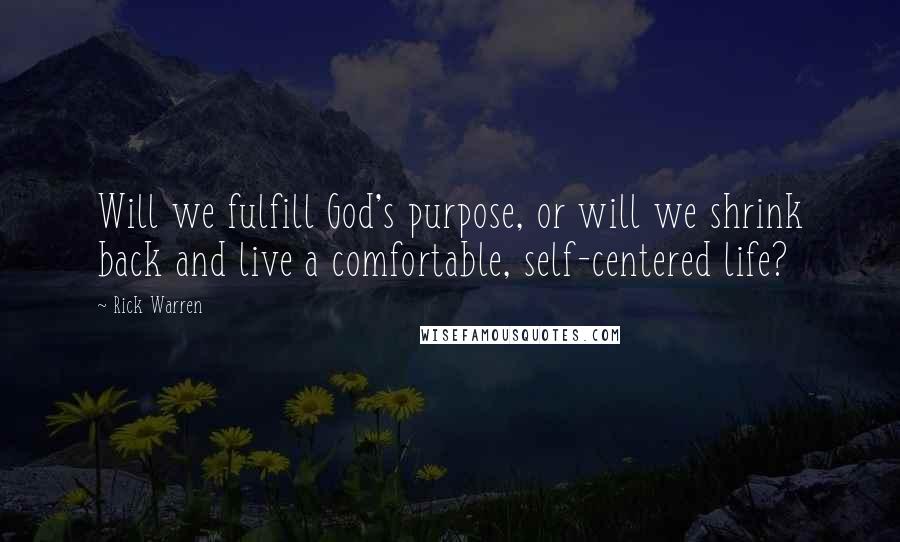 Rick Warren Quotes: Will we fulfill God's purpose, or will we shrink back and live a comfortable, self-centered life?