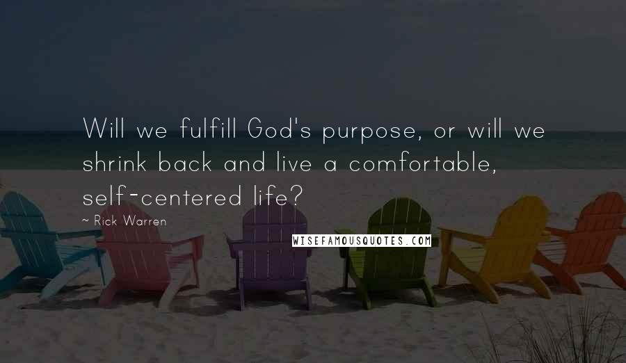 Rick Warren Quotes: Will we fulfill God's purpose, or will we shrink back and live a comfortable, self-centered life?