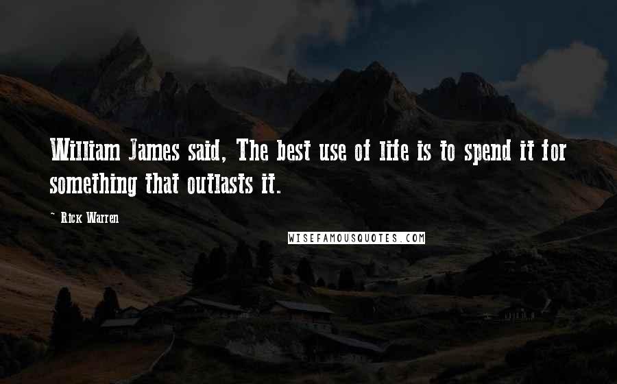 Rick Warren Quotes: William James said, The best use of life is to spend it for something that outlasts it.