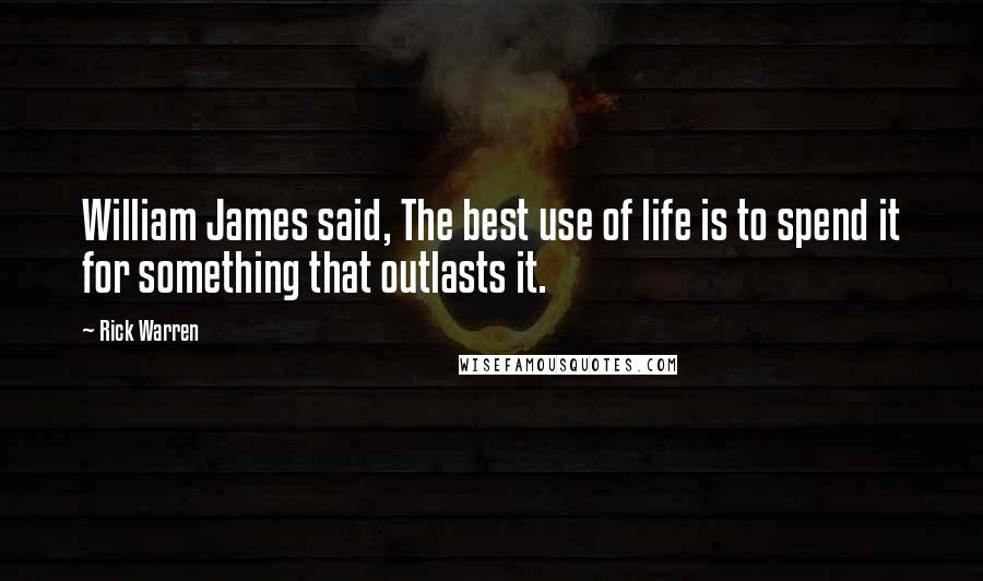 Rick Warren Quotes: William James said, The best use of life is to spend it for something that outlasts it.