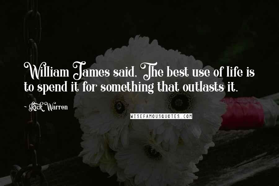 Rick Warren Quotes: William James said, The best use of life is to spend it for something that outlasts it.