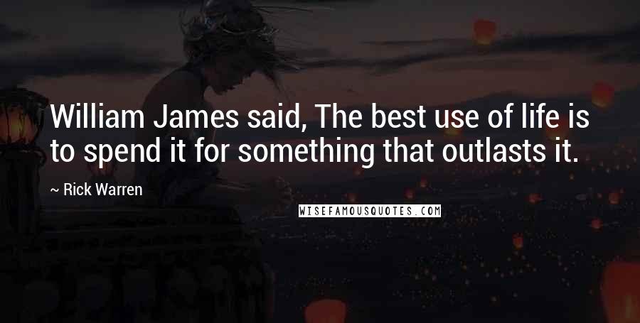 Rick Warren Quotes: William James said, The best use of life is to spend it for something that outlasts it.