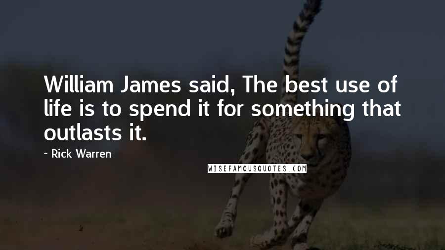 Rick Warren Quotes: William James said, The best use of life is to spend it for something that outlasts it.