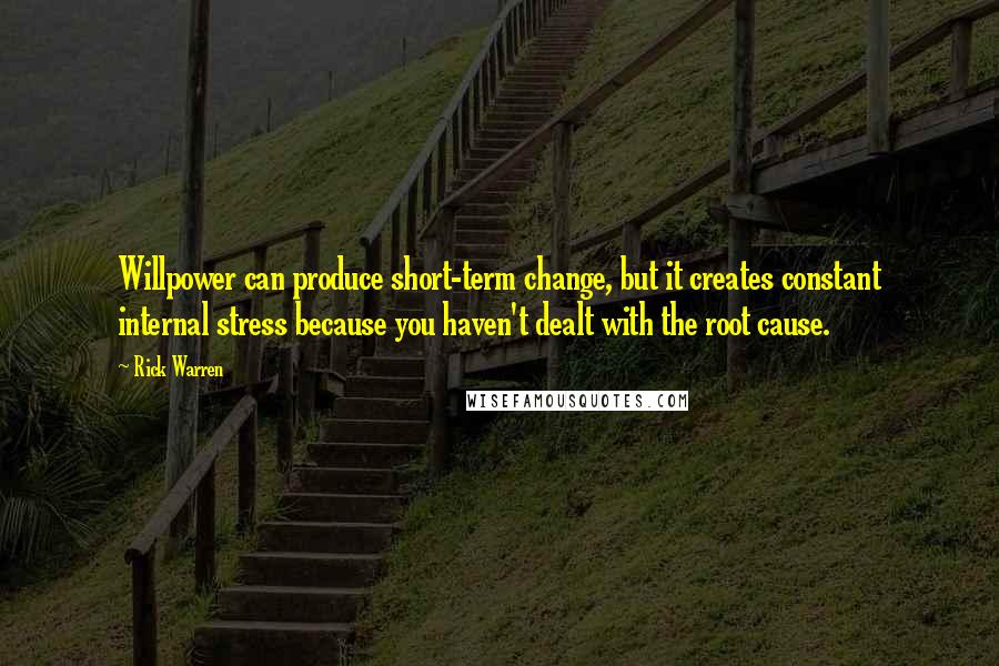 Rick Warren Quotes: Willpower can produce short-term change, but it creates constant internal stress because you haven't dealt with the root cause.