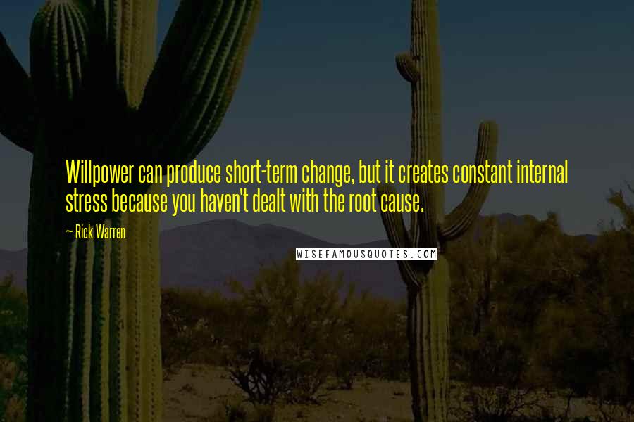 Rick Warren Quotes: Willpower can produce short-term change, but it creates constant internal stress because you haven't dealt with the root cause.