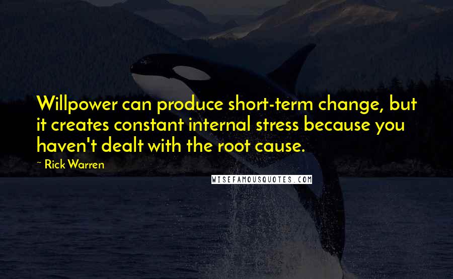 Rick Warren Quotes: Willpower can produce short-term change, but it creates constant internal stress because you haven't dealt with the root cause.