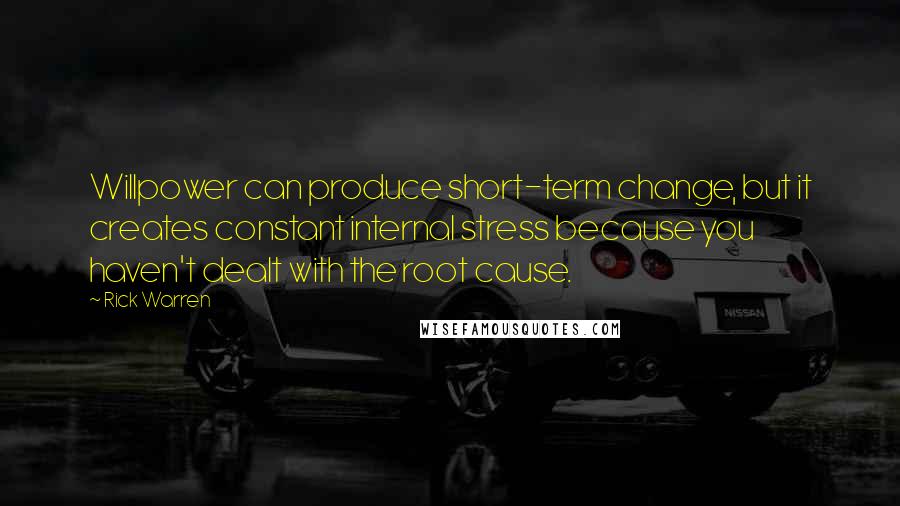 Rick Warren Quotes: Willpower can produce short-term change, but it creates constant internal stress because you haven't dealt with the root cause.