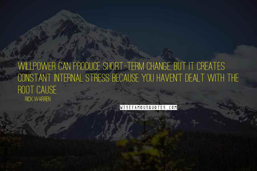 Rick Warren Quotes: Willpower can produce short-term change, but it creates constant internal stress because you haven't dealt with the root cause.