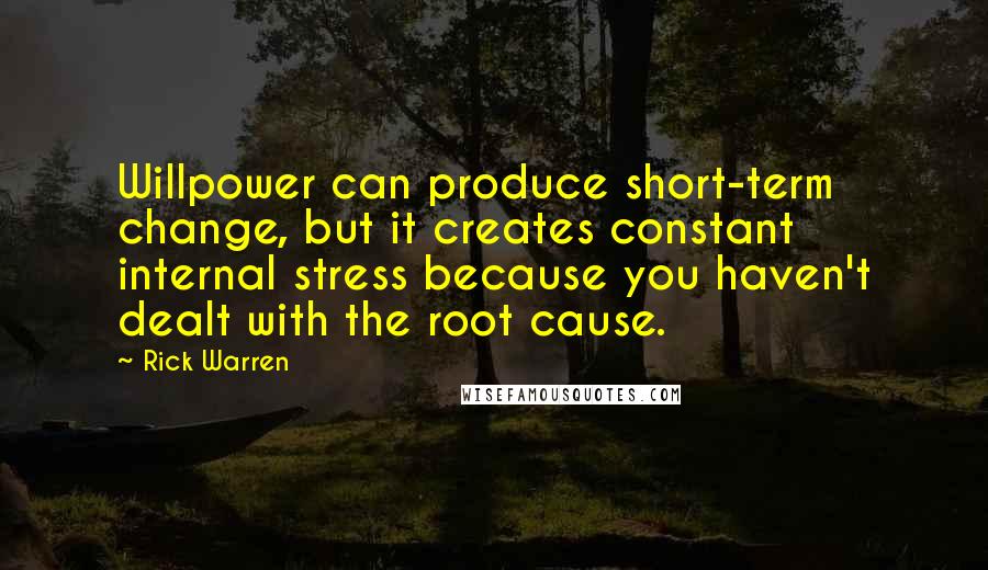 Rick Warren Quotes: Willpower can produce short-term change, but it creates constant internal stress because you haven't dealt with the root cause.