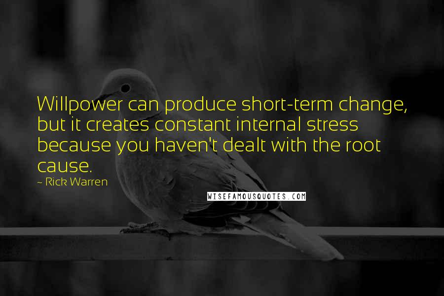 Rick Warren Quotes: Willpower can produce short-term change, but it creates constant internal stress because you haven't dealt with the root cause.