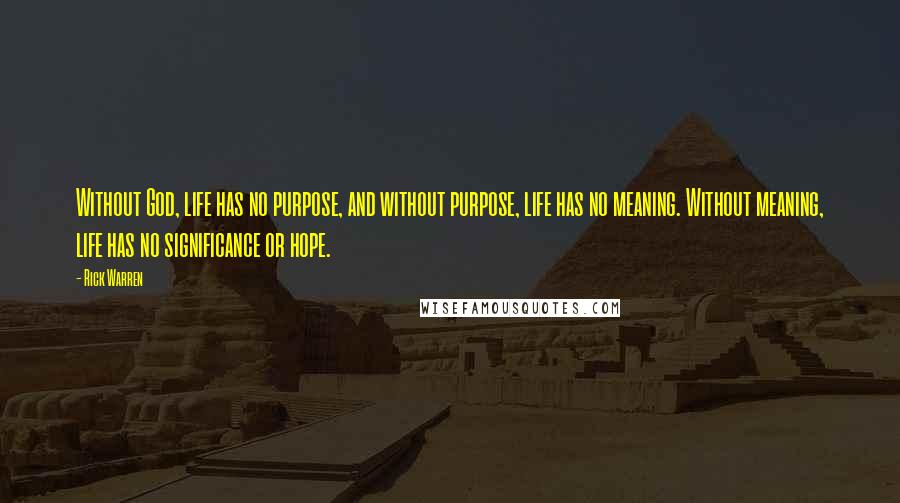 Rick Warren Quotes: Without God, life has no purpose, and without purpose, life has no meaning. Without meaning, life has no significance or hope.